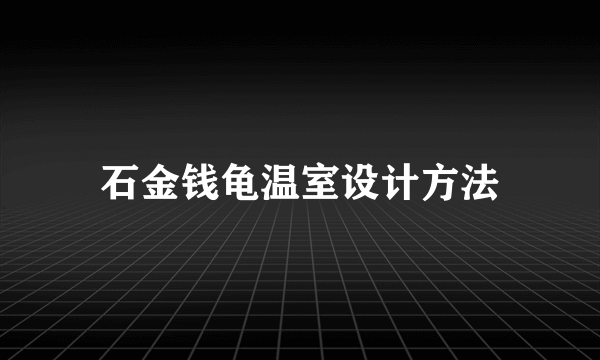 石金钱龟温室设计方法