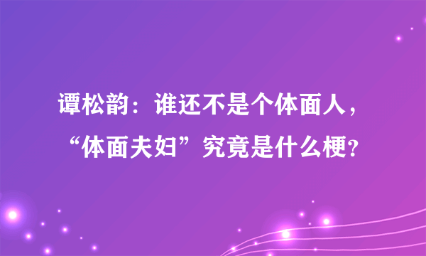 谭松韵：谁还不是个体面人，“体面夫妇”究竟是什么梗？