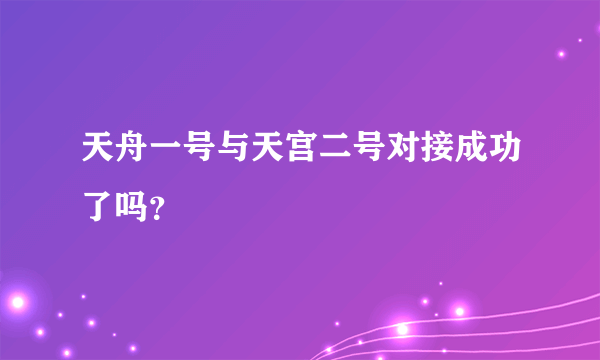 天舟一号与天宫二号对接成功了吗？