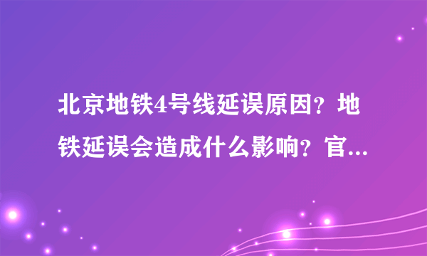 北京地铁4号线延误原因？地铁延误会造成什么影响？官方怎么回应？