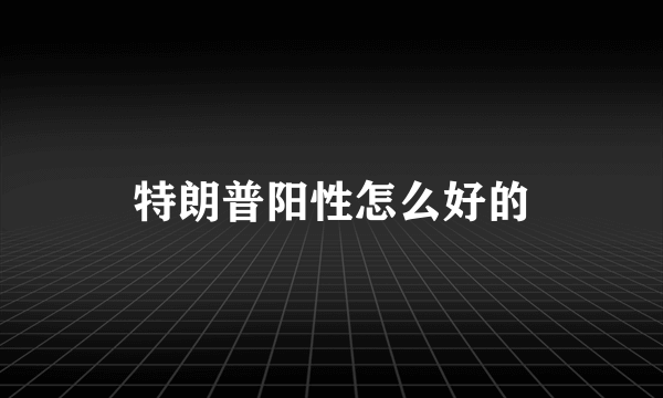 特朗普阳性怎么好的