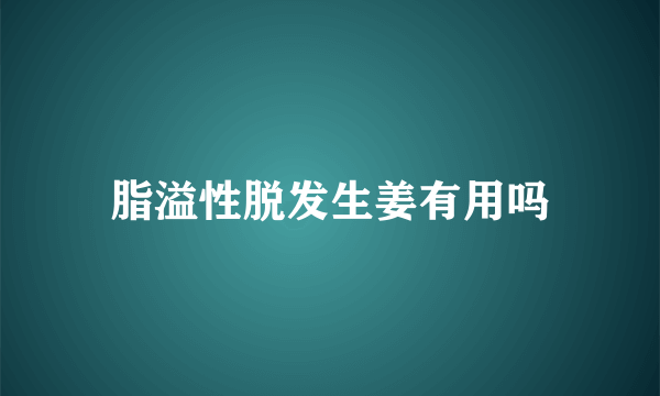 脂溢性脱发生姜有用吗