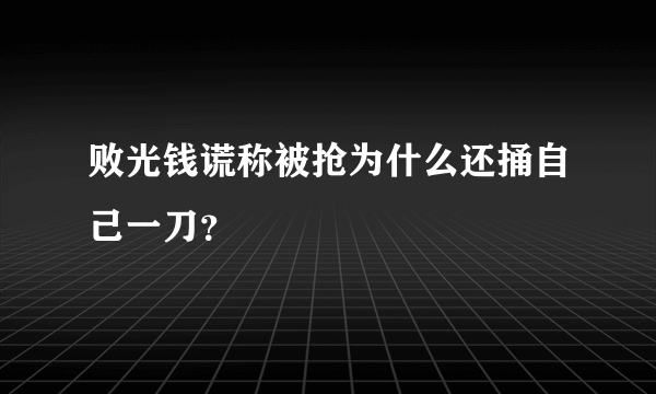 败光钱谎称被抢为什么还捅自己一刀？