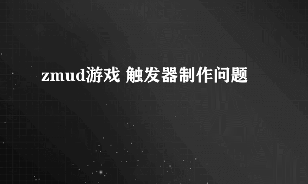 zmud游戏 触发器制作问题