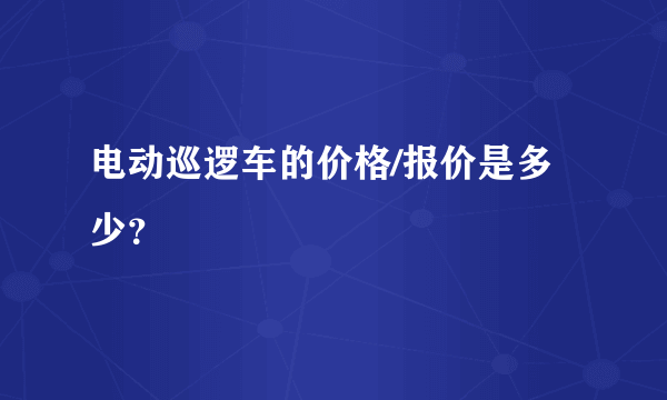 电动巡逻车的价格/报价是多少？