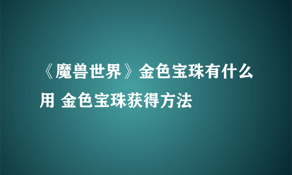 《魔兽世界》金色宝珠有什么用 金色宝珠获得方法