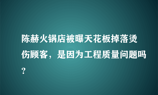 陈赫火锅店被曝天花板掉落烫伤顾客，是因为工程质量问题吗？