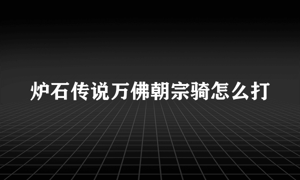 炉石传说万佛朝宗骑怎么打