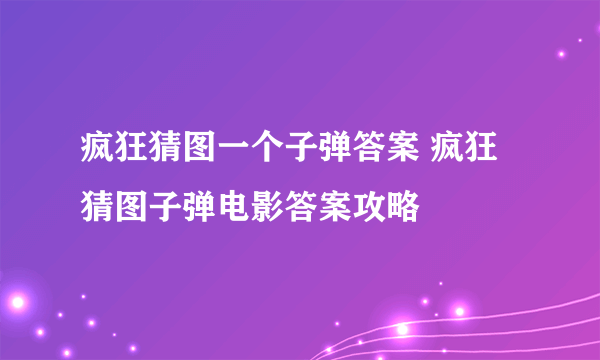 疯狂猜图一个子弹答案 疯狂猜图子弹电影答案攻略