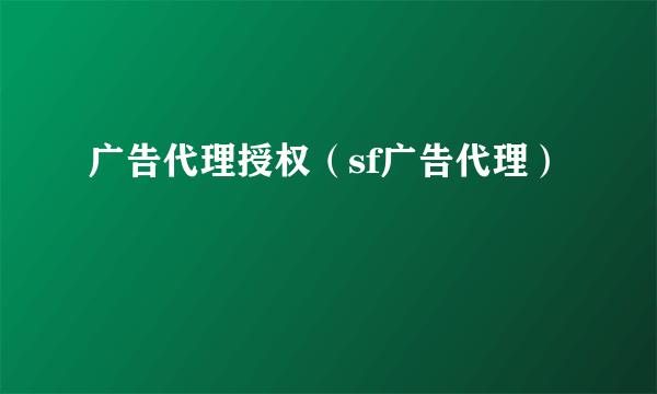 广告代理授权（sf广告代理）