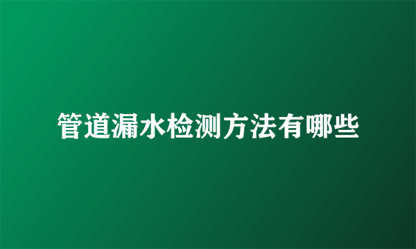 管道漏水检测方法有哪些