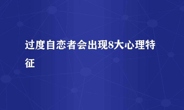 过度自恋者会出现8大心理特征