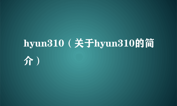 hyun310（关于hyun310的简介）