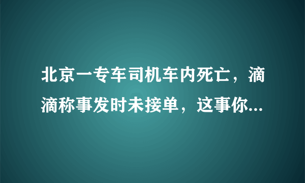 北京一专车司机车内死亡，滴滴称事发时未接单，这事你怎么看？