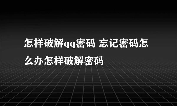 怎样破解qq密码 忘记密码怎么办怎样破解密码