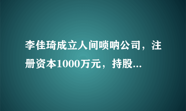 李佳琦成立人间唢呐公司，注册资本1000万元，持股比例99％