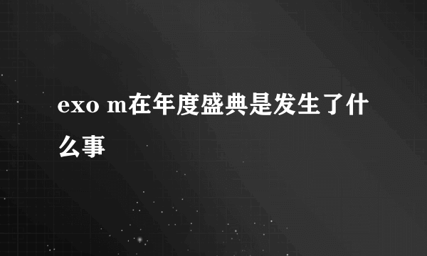 exo m在年度盛典是发生了什么事