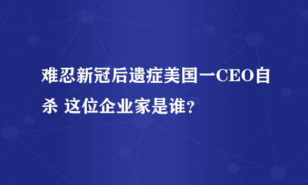 难忍新冠后遗症美国一CEO自杀 这位企业家是谁？