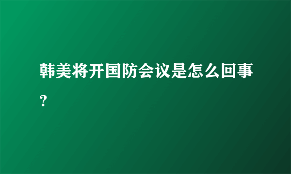 韩美将开国防会议是怎么回事？