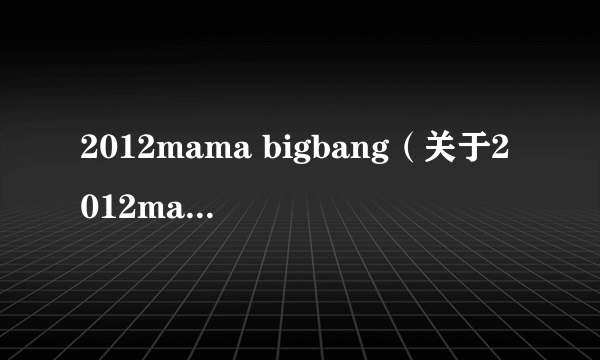 2012mama bigbang（关于2012mama bigbang的简介）