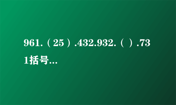 961.（25）.432.932.（）.731括号里填什么数？