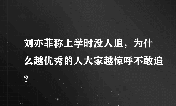 刘亦菲称上学时没人追，为什么越优秀的人大家越惊呼不敢追？