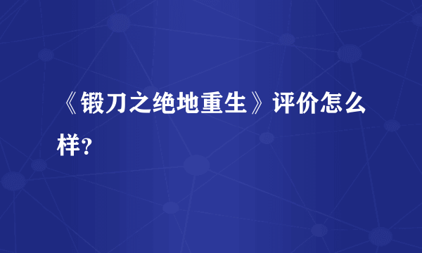 《锻刀之绝地重生》评价怎么样？