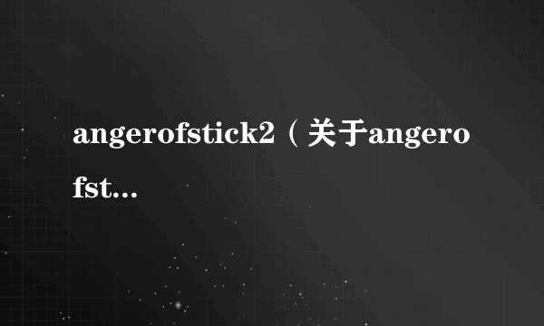 angerofstick2（关于angerofstick2的简介）