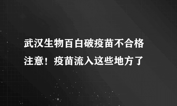 武汉生物百白破疫苗不合格 注意！疫苗流入这些地方了