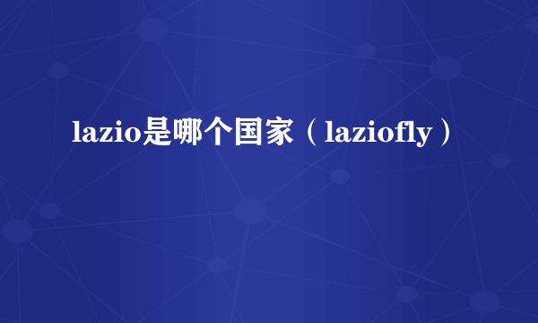 lazio是哪个国家（laziofly）