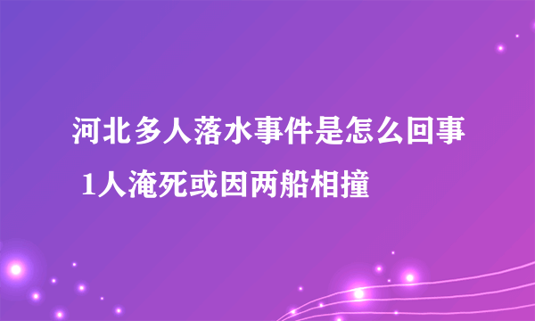 河北多人落水事件是怎么回事 1人淹死或因两船相撞