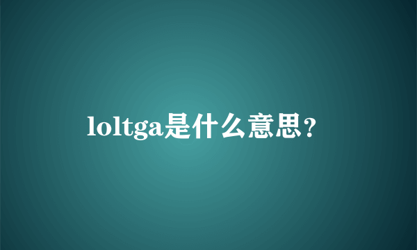 loltga是什么意思？