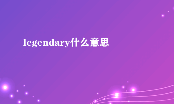 legendary什么意思