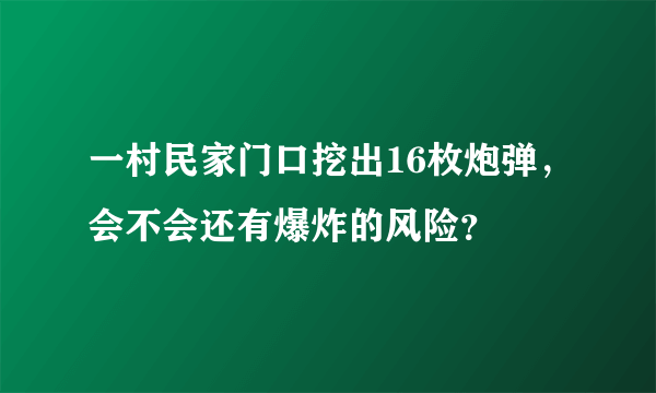 一村民家门口挖出16枚炮弹，会不会还有爆炸的风险？