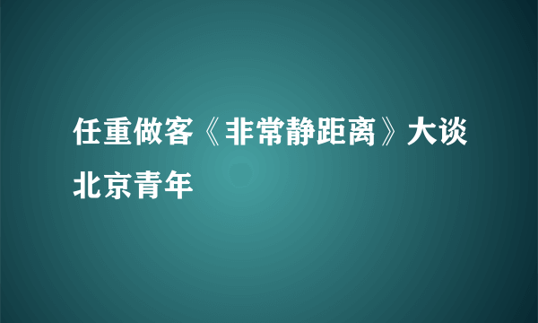 任重做客《非常静距离》大谈北京青年