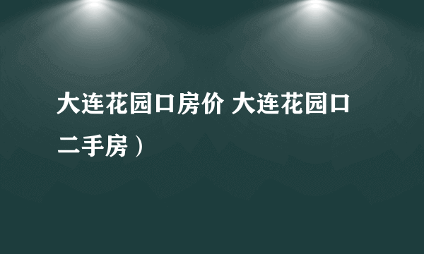 大连花园口房价 大连花园口二手房）