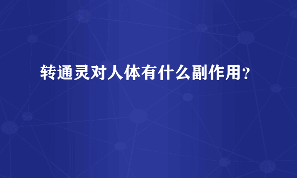 转通灵对人体有什么副作用？