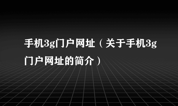 手机3g门户网址（关于手机3g门户网址的简介）