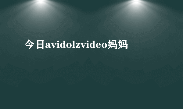 今日avidolzvideo妈妈