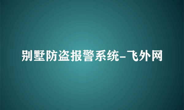 别墅防盗报警系统-飞外网