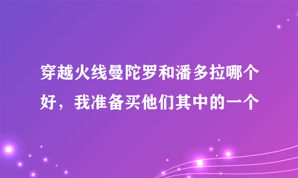 穿越火线曼陀罗和潘多拉哪个好，我准备买他们其中的一个