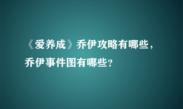 《爱养成》乔伊攻略有哪些，乔伊事件图有哪些？