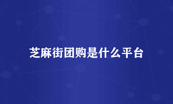 芝麻街团购是什么平台