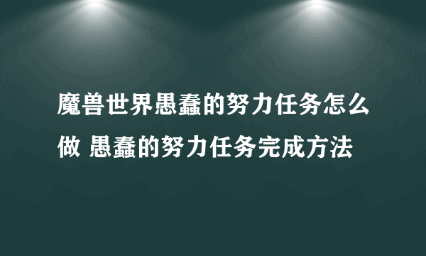 魔兽世界愚蠢的努力任务怎么做 愚蠢的努力任务完成方法