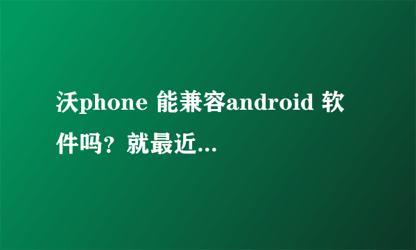 沃phone 能兼容android 软件吗？就最近火爆的安卓手机吉他模拟器