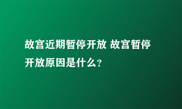 故宫近期暂停开放 故宫暂停开放原因是什么？