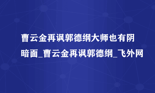 曹云金再讽郭德纲大师也有阴暗面_曹云金再讽郭德纲_飞外网