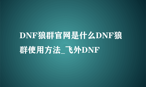 DNF狼群官网是什么DNF狼群使用方法_飞外DNF