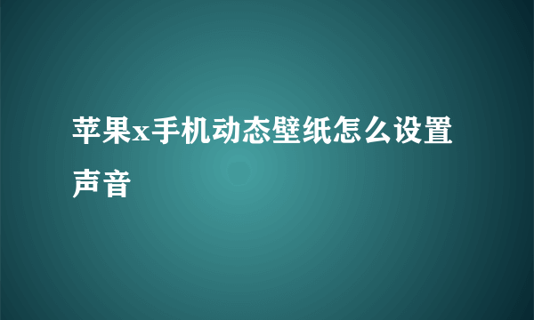 苹果x手机动态壁纸怎么设置声音