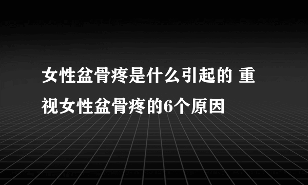 女性盆骨疼是什么引起的 重视女性盆骨疼的6个原因